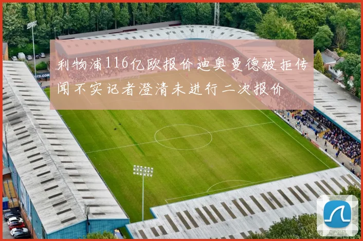 利物浦116亿欧报价迪奥曼德被拒传闻不实记者澄清未进行二次报价