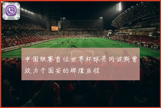 中国联赛首位世界杯球员冈波斯曾效力于国安的辉煌历程