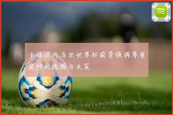 卡福谈内马尔世界杯前景强调尊重安帅的选择与决策
