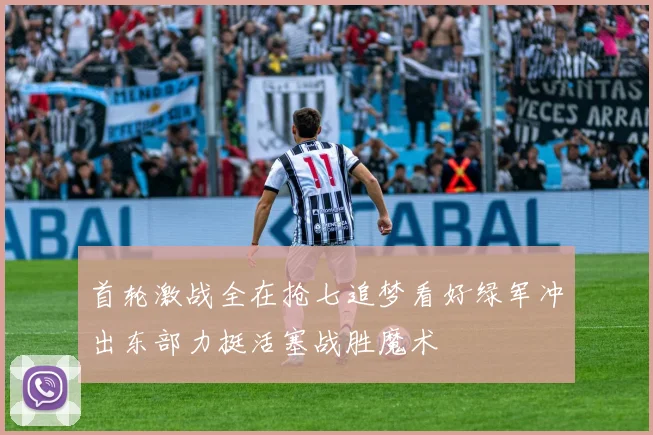 首轮激战全在抢七追梦看好绿军冲出东部力挺活塞战胜魔术