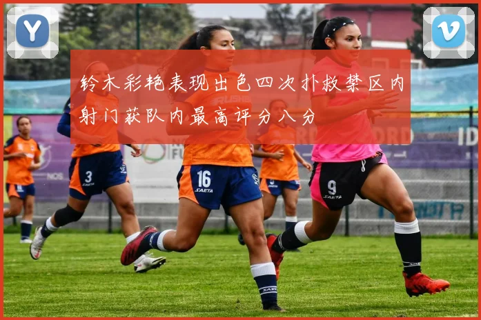 铃木彩艳表现出色四次扑救禁区内射门获队内最高评分八分