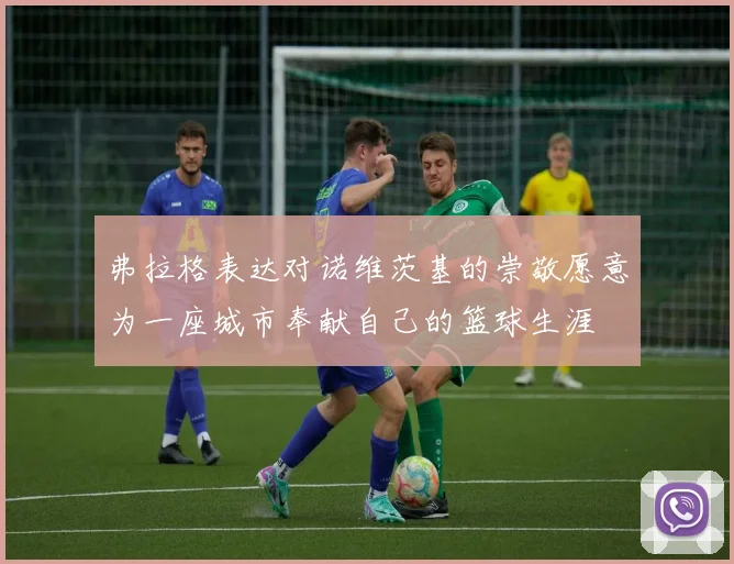 弗拉格表达对诺维茨基的崇敬愿意为一座城市奉献自己的篮球生涯