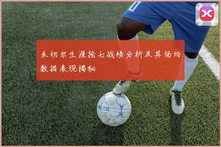 米切尔生涯抢七战绩分析及其场均数据表现揭秘