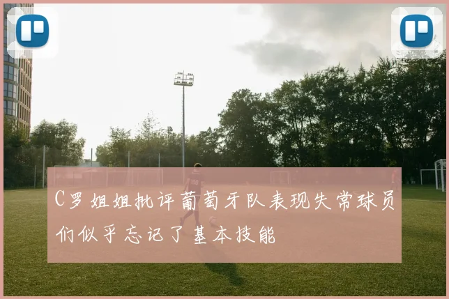 C罗姐姐批评葡萄牙队表现失常球员们似乎忘记了基本技能