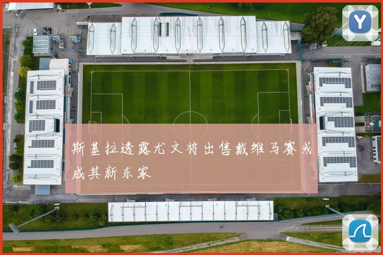 斯基拉透露尤文将出售戴维马赛或成其新东家