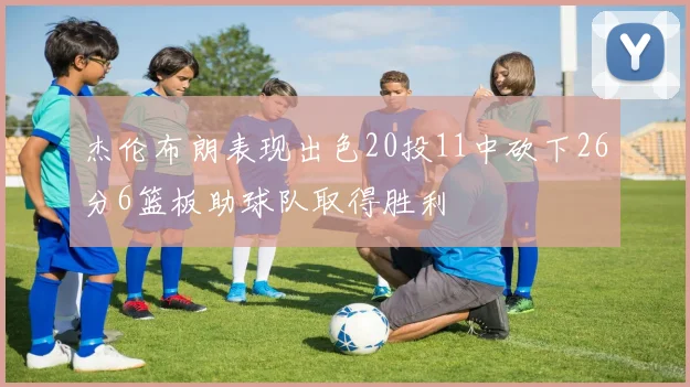 杰伦布朗表现出色20投11中砍下26分6篮板助球队取得胜利
